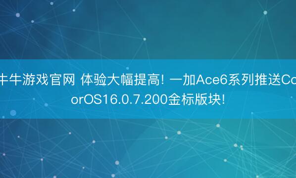 牛牛游戏官网 体验大幅提高! 一加Ace6系列推送ColorOS16.0.7.200金标版块!
