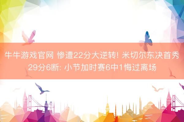 牛牛游戏官网 惨遭22分大逆转! 米切尔东决首秀29分6断: 小节加时赛6中1悔过离场
