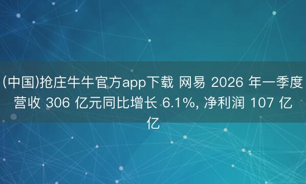 (中国)抢庄牛牛官方app下载 网易 2026 年一季度营收 306 亿元同比增长 6.1%, 净利润 107 亿