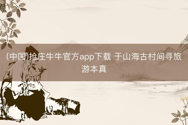 (中国)抢庄牛牛官方app下载 于山海古村间寻旅游本真