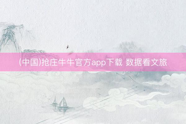 (中国)抢庄牛牛官方app下载 数据看文旅