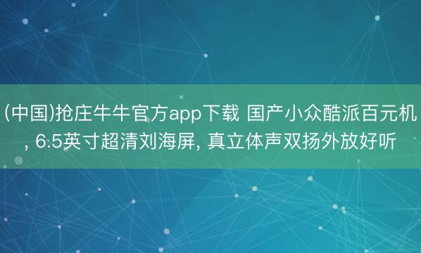 (中国)抢庄牛牛官方app下载 国产小众酷派百元机, 6.5英寸超清刘海屏, 真立体声双扬外放好听