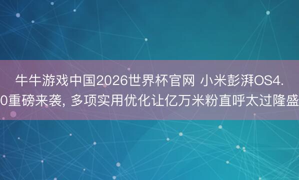 牛牛游戏中国2026世界杯官网 小米彭湃OS4.0重磅来袭, 多项实用优化让亿万米粉直呼太过隆盛
