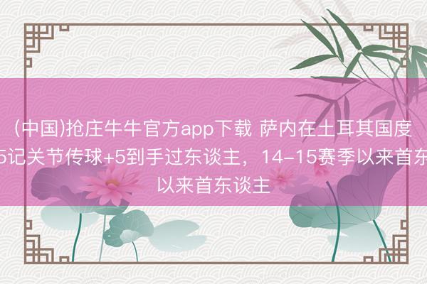 (中国)抢庄牛牛官方app下载 萨内在土耳其国度德比5记关节传球+5到手过东谈主，14-15赛季以来首东谈主