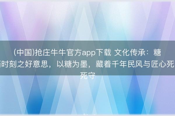 (中国)抢庄牛牛官方app下载 文化传承：糖画时刻之好意思，以糖为墨，藏着千年民风与匠心死守