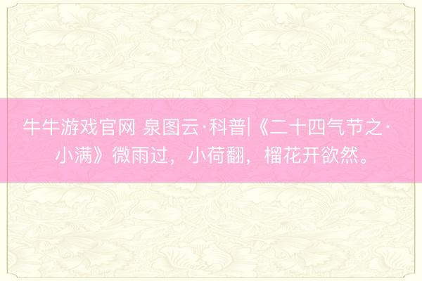 牛牛游戏官网 泉图云·科普|《二十四气节之· 小满》微雨过，小荷翻，榴花开欲然。