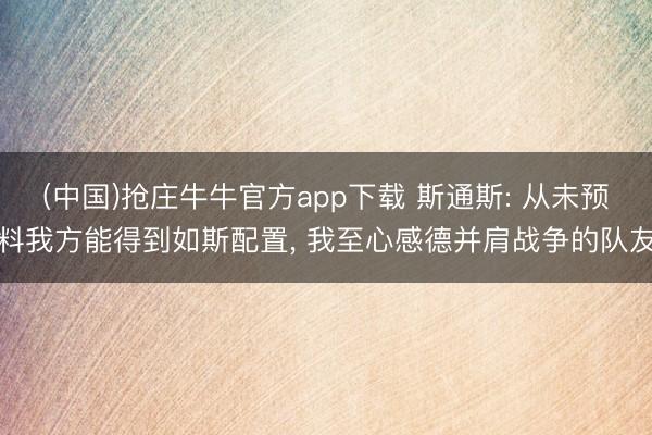 (中国)抢庄牛牛官方app下载 斯通斯: 从未预料我方能得到如斯配置, 我至心感德并肩战争的队友