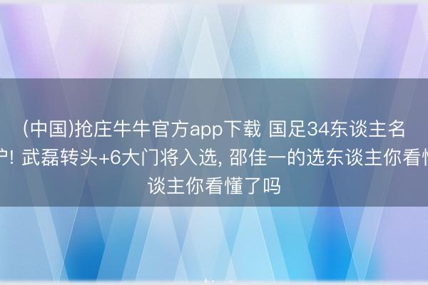 (中国)抢庄牛牛官方app下载 国足34东谈主名单出炉! 武磊转头+6大门将入选, 邵佳一的选东谈主你看懂了吗
