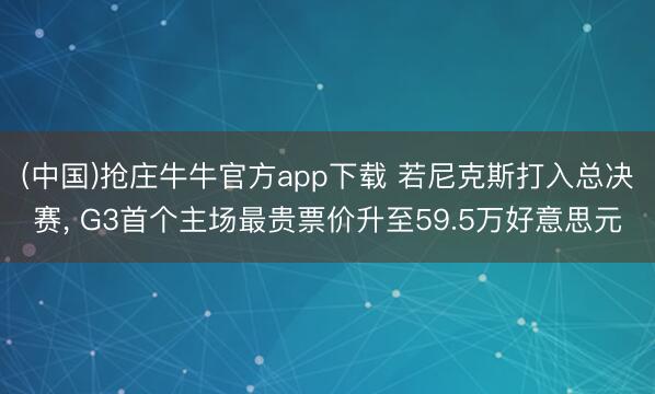 (中国)抢庄牛牛官方app下载 若尼克斯打入总决赛, G3首个主场最贵票价升至59.5万好意思元