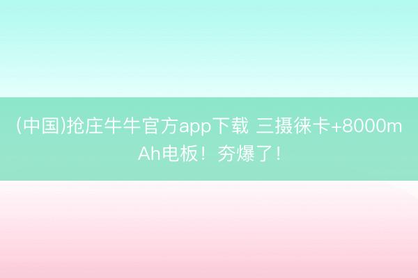 (中国)抢庄牛牛官方app下载 三摄徕卡+8000mAh电板！夯爆了！