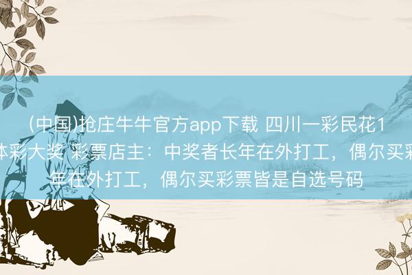 (中国)抢庄牛牛官方app下载 四川一彩民花18元中2576万元体彩大奖 彩票店主:中奖者长年在外打工,偶尔买彩票皆是自选号码