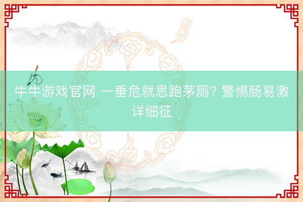 牛牛游戏官网 一垂危就思跑茅厕? 警惕肠易激详细征