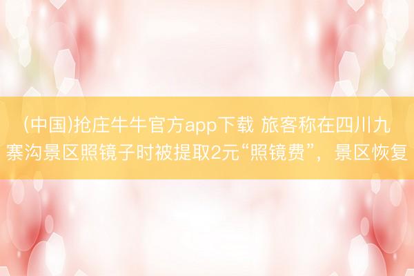(中国)抢庄牛牛官方app下载 旅客称在四川九寨沟景区照镜子时被提取2元“照镜费”,景区恢复