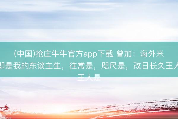 (中国)抢庄牛牛官方app下载 曾加：海外米兰即是我的东谈主生，往常是，咫尺是，改日长久王人是