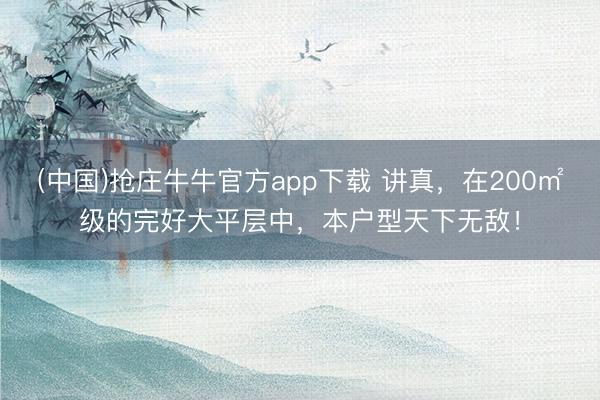(中国)抢庄牛牛官方app下载 讲真，在200㎡级的完好大平层中，本户型天下无敌！