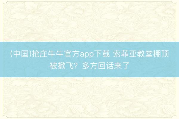 (中国)抢庄牛牛官方app下载 索菲亚教堂棚顶被掀飞？多方回话来了