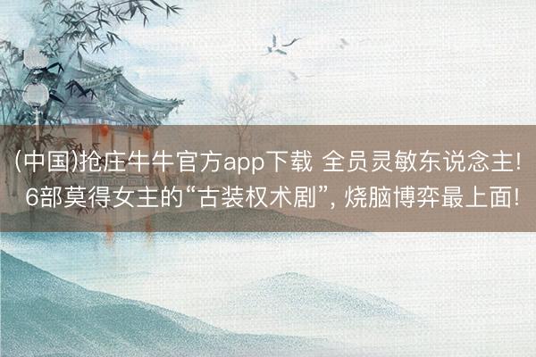 (中国)抢庄牛牛官方app下载 全员灵敏东说念主! 6部莫得女主的“古装权术剧”, 烧脑博弈最上面!