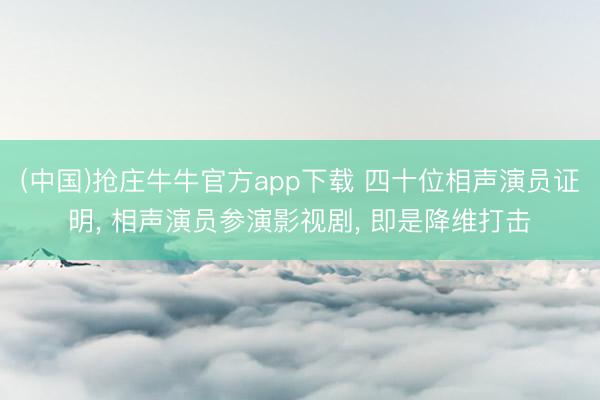 (中国)抢庄牛牛官方app下载 四十位相声演员证明, 相声演员参演影视剧, 即是降维打击