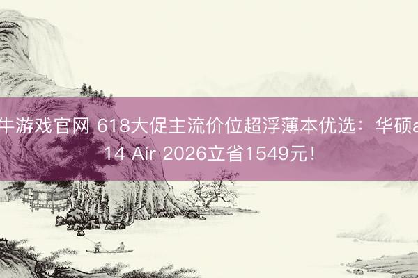 牛牛游戏官网 618大促主流价位超浮薄本优选：华硕a豆14 Air 2026立省1549元！