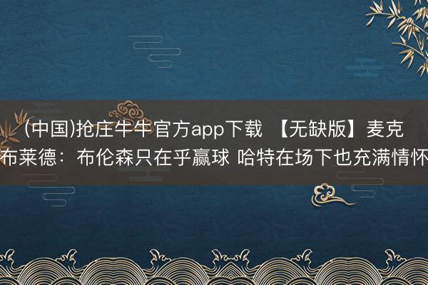 (中国)抢庄牛牛官方app下载 【无缺版】麦克布莱德：布伦森只在乎赢球 哈特在场下也充满情怀
