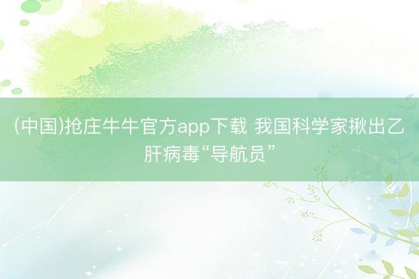 (中国)抢庄牛牛官方app下载 我国科学家揪出乙肝病毒“导航员”