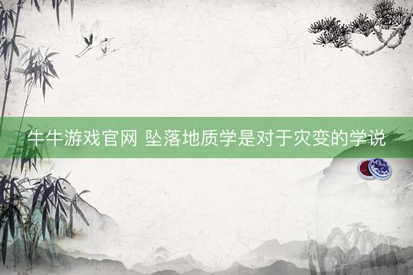 牛牛游戏官网 坠落地质学是对于灾变的学说