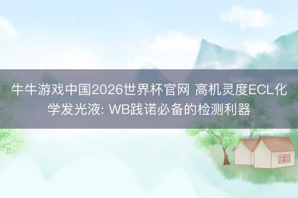 牛牛游戏中国2026世界杯官网 高机灵度ECL化学发光液: WB践诺必备的检测利器