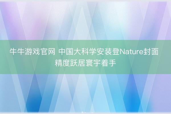 牛牛游戏官网 中国大科学安装登Nature封面 精度跃居寰宇着手
