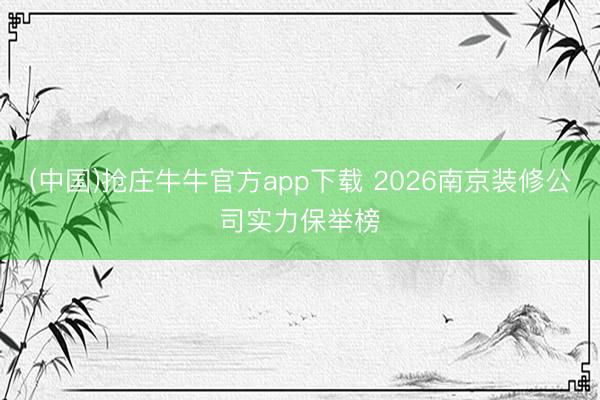 (中国)抢庄牛牛官方app下载 2026南京装修公司实力保举榜