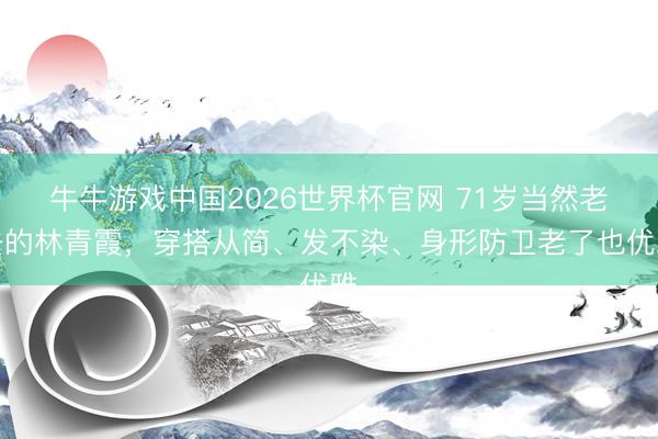 牛牛游戏中国2026世界杯官网 71岁当然老去的林青霞，穿搭从简、发不染、身形防卫老了也优雅