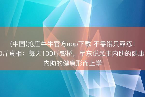 (中国)抢庄牛牛官方app下载 不靠饿只靠练！张馨予90斤真相：每天100斤臀桥，军东说念主内助的健康形而上学