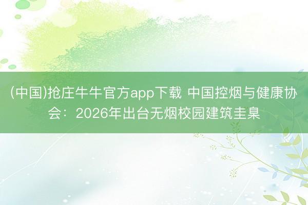 (中国)抢庄牛牛官方app下载 中国控烟与健康协会：2026年出台无烟校园建筑圭臬