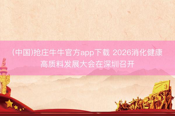 (中国)抢庄牛牛官方app下载 2026消化健康高质料发展大会在深圳召开