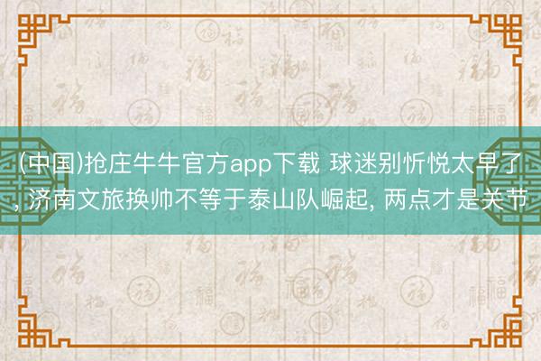 (中国)抢庄牛牛官方app下载 球迷别忻悦太早了, 济南文旅换帅不等于泰山队崛起, 两点才是关节