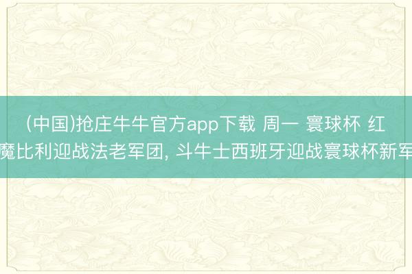 (中国)抢庄牛牛官方app下载 周一 寰球杯 红魔比利迎战法老军团, 斗牛士西班牙迎战寰球杯新军