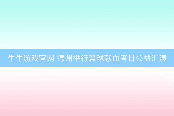 牛牛游戏官网 德州举行寰球献血者日公益汇演