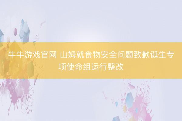 牛牛游戏官网 山姆就食物安全问题致歉诞生专项使命组运行整改