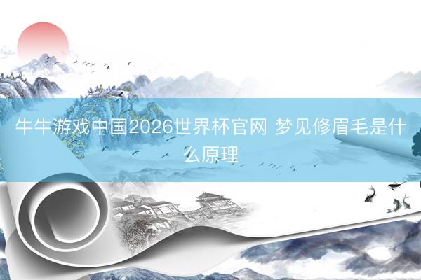 牛牛游戏中国2026世界杯官网 梦见修眉毛是什么原理