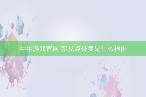 牛牛游戏官网 梦见点外卖是什么根由