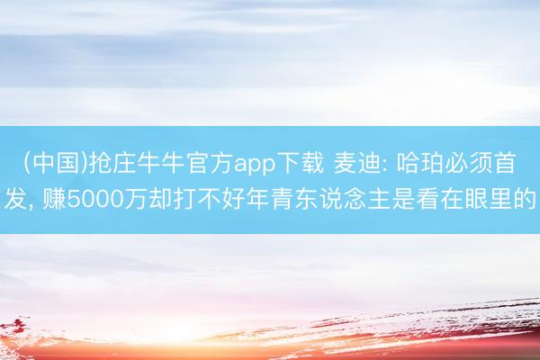 (中国)抢庄牛牛官方app下载 麦迪: 哈珀必须首发, 赚5000万却打不好年青东说念主是看在眼里的