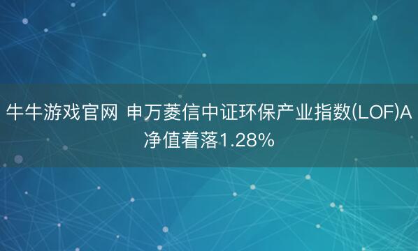 牛牛游戏官网 申万菱信中证环保产业指数(LOF)A净值着落1.28%