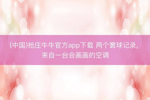 (中国)抢庄牛牛官方app下载 两个寰球记录, 来自一台会画画的空调