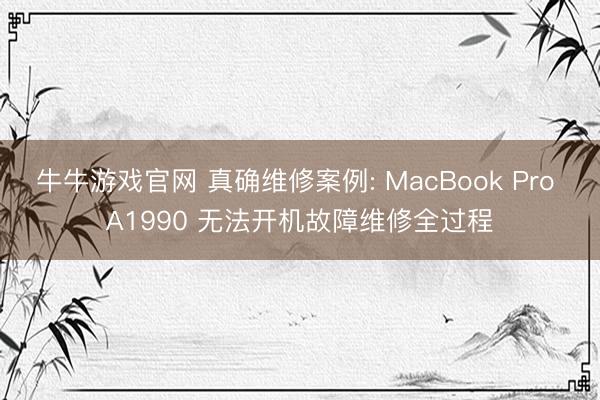 牛牛游戏官网 真确维修案例: MacBook Pro A1990 无法开机故障维修全过程